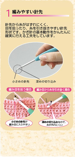編みやすい針先　針先から糸がはずれにくく、目を拾ったり、糸を引き抜きやすい針先形状です。かぎ針の基本動作をかんたんに確実に行える工夫をしています。